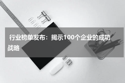  行业榜单发布：揭示100个企业的成功战略