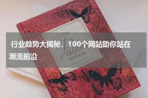  行业趋势大揭秘，100个网站助你站在潮流前沿