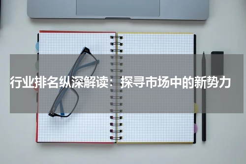  行业排名纵深解读：探寻市场中的新势力