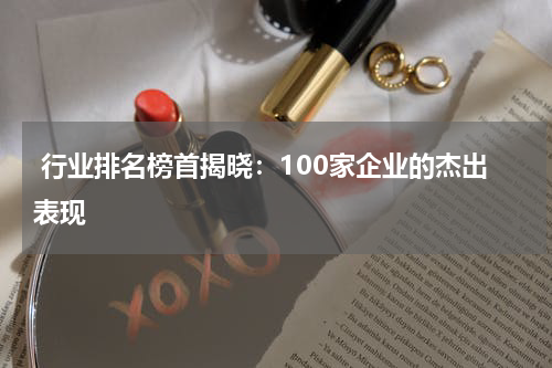  行业排名榜首揭晓：100家企业的杰出表现