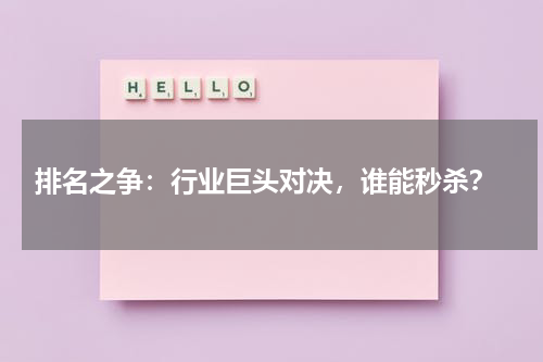  排名之争：行业巨头对决，谁能秒杀？