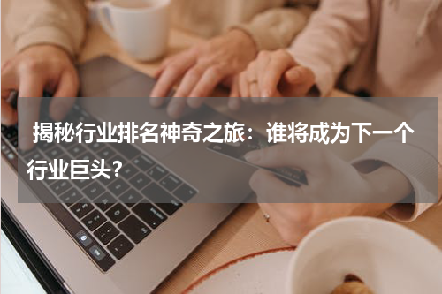  揭秘行业排名神奇之旅：谁将成为下一个行业巨头？