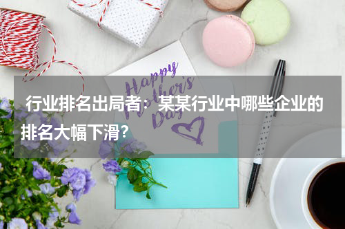  行业排名出局者：某某行业中哪些企业的排名大幅下滑？