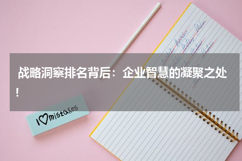  战略洞察排名背后：企业智慧的凝聚之处！