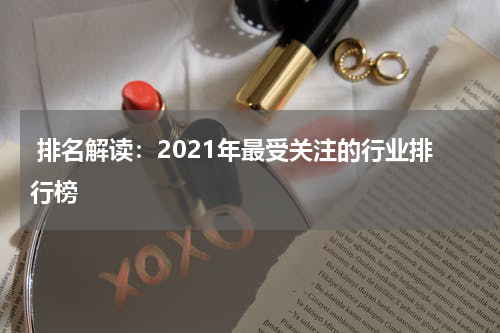  排名解读：2021年最受关注的行业排行榜