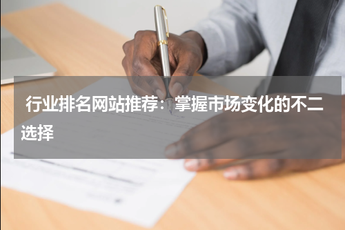  行业排名网站推荐：掌握市场变化的不二选择