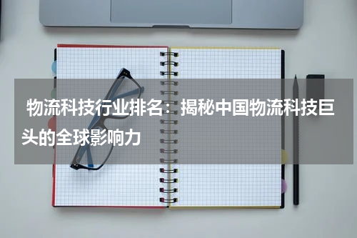  物流科技行业排名：揭秘中国物流科技巨头的全球影响力