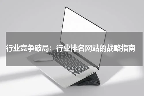  行业竞争破局：行业排名网站的战略指南