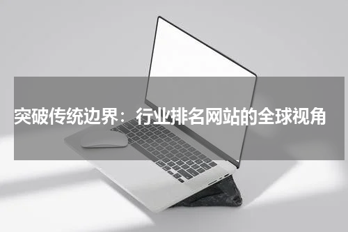  突破传统边界：行业排名网站的全球视角
