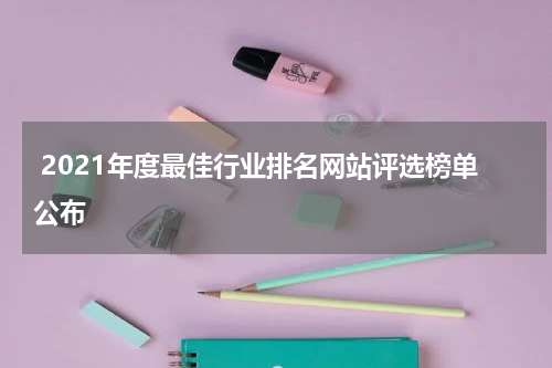  2021年度最佳行业排名网站评选榜单公布