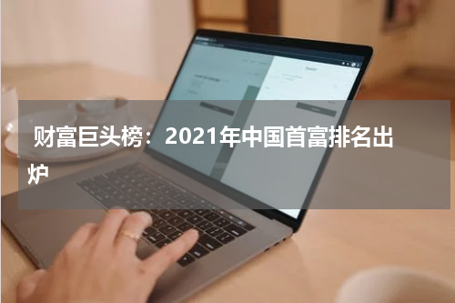  财富巨头榜：2021年中国首富排名出炉