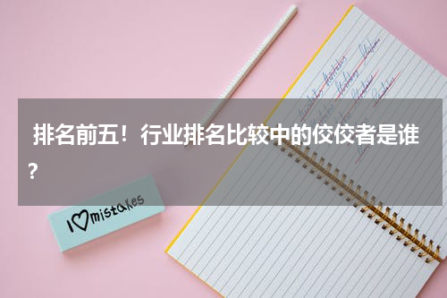  排名前五！行业排名比较中的佼佼者是谁？