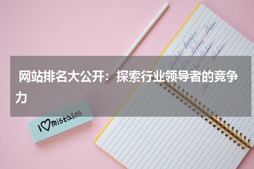  网站排名大公开：探索行业领导者的竞争力