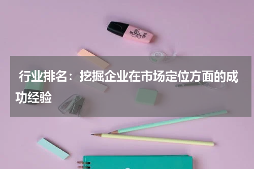  行业排名：挖掘企业在市场定位方面的成功经验