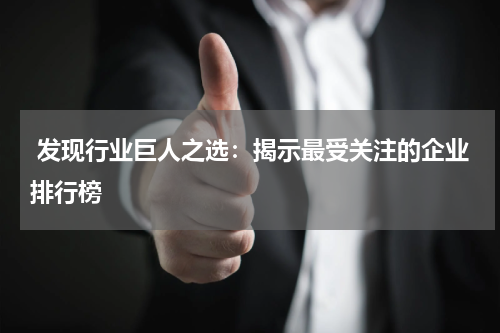  发现行业巨人之选：揭示最受关注的企业排行榜