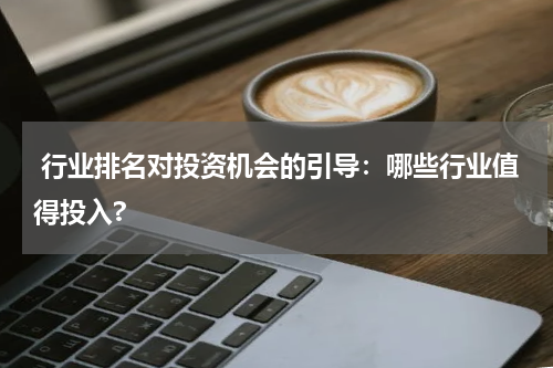  行业排名对投资机会的引导：哪些行业值得投入?