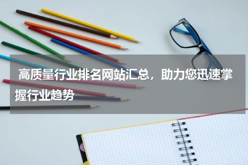  高质量行业排名网站汇总，助力您迅速掌握行业趋势