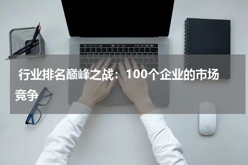  行业排名巅峰之战：100个企业的市场竞争
