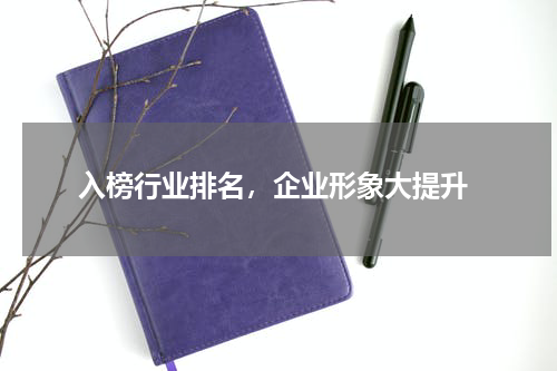  入榜行业排名，企业形象大提升