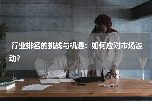  行业排名的挑战与机遇：如何应对市场波动?