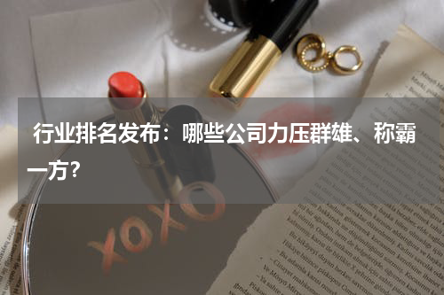  行业排名发布：哪些公司力压群雄、称霸一方？