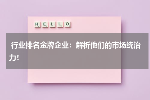  行业排名金牌企业：解析他们的市场统治力！