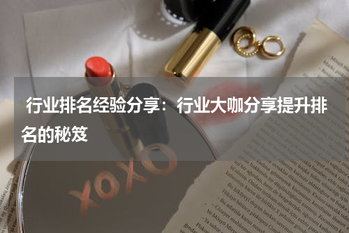  行业排名经验分享：行业大咖分享提升排名的秘笈