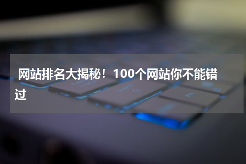  网站排名大揭秘！100个网站你不能错过