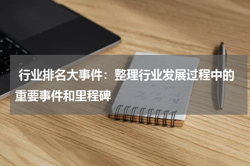  行业排名大事件：整理行业发展过程中的重要事件和里程碑
