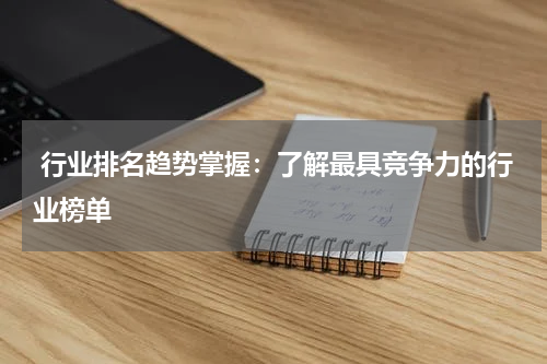  行业排名趋势掌握：了解最具竞争力的行业榜单