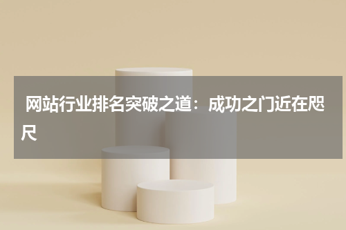  网站行业排名突破之道：成功之门近在咫尺