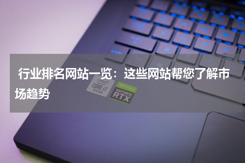  行业排名网站一览：这些网站帮您了解市场趋势