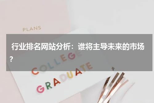  行业排名网站分析：谁将主导未来的市场？