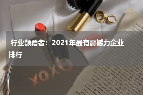  行业颠覆者：2021年最有震撼力企业排行