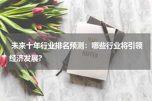  未来十年行业排名预测：哪些行业将引领经济发展?