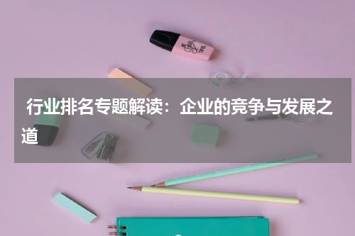  行业排名专题解读：企业的竞争与发展之道