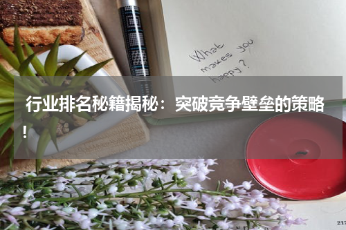  行业排名秘籍揭秘：突破竞争壁垒的策略！