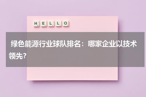  绿色能源行业球队排名：哪家企业以技术领先？