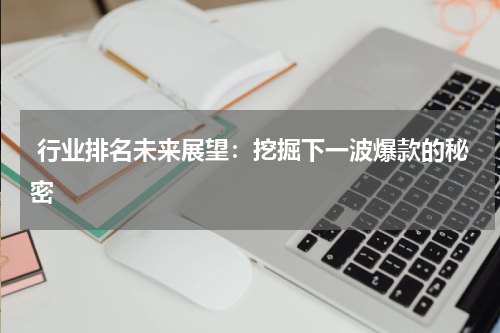  行业排名未来展望：挖掘下一波爆款的秘密