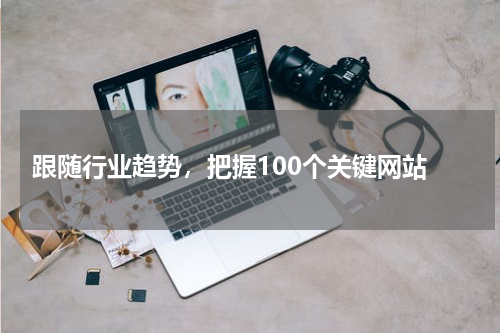  跟随行业趋势，把握100个关键网站