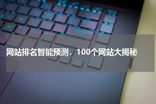  网站排名智能预测，100个网站大揭秘