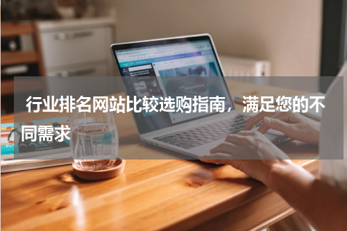  行业排名网站比较选购指南，满足您的不同需求