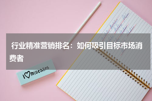  行业精准营销排名：如何吸引目标市场消费者