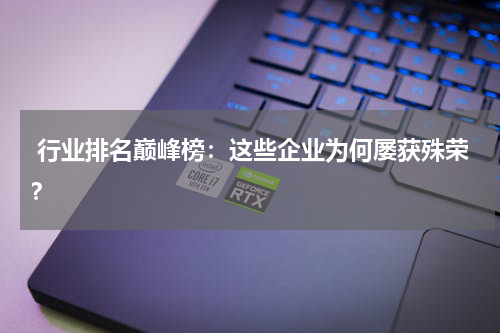  行业排名巅峰榜：这些企业为何屡获殊荣？