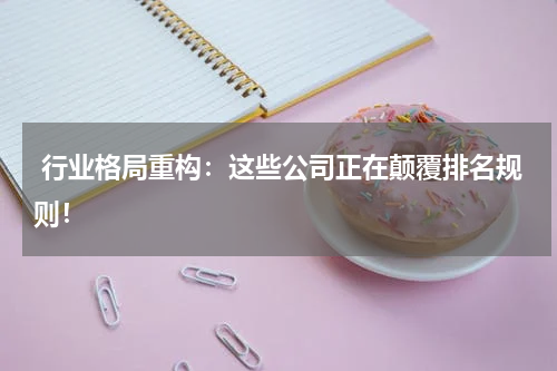  行业格局重构：这些公司正在颠覆排名规则！