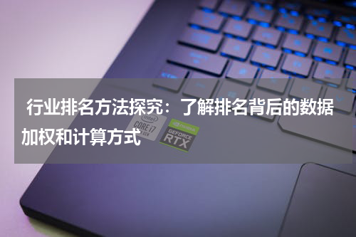  行业排名方法探究：了解排名背后的数据加权和计算方式