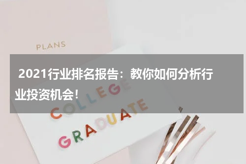  2021行业排名报告：教你如何分析行业投资机会！