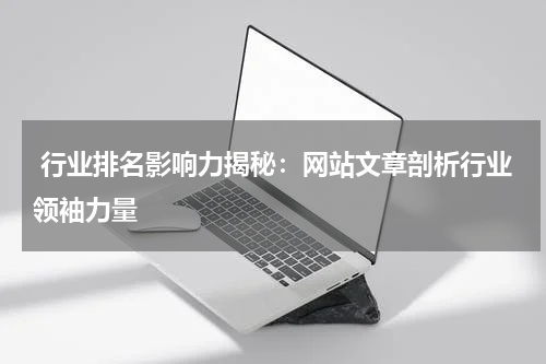  行业排名影响力揭秘：网站文章剖析行业领袖力量