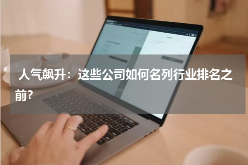  人气飙升：这些公司如何名列行业排名之前？