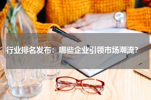  行业排名发布：哪些企业引领市场潮流？